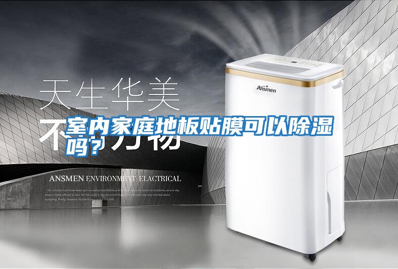 室內(nèi)家庭地板貼膜可以除濕嗎？