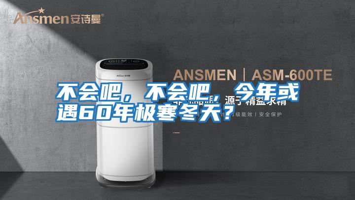 不會(huì)吧,不會(huì)吧,今年或遇60年極寒冬天?
