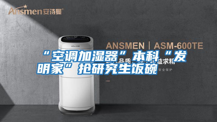 “空調加濕器”本科“發明家”搶研究生飯碗