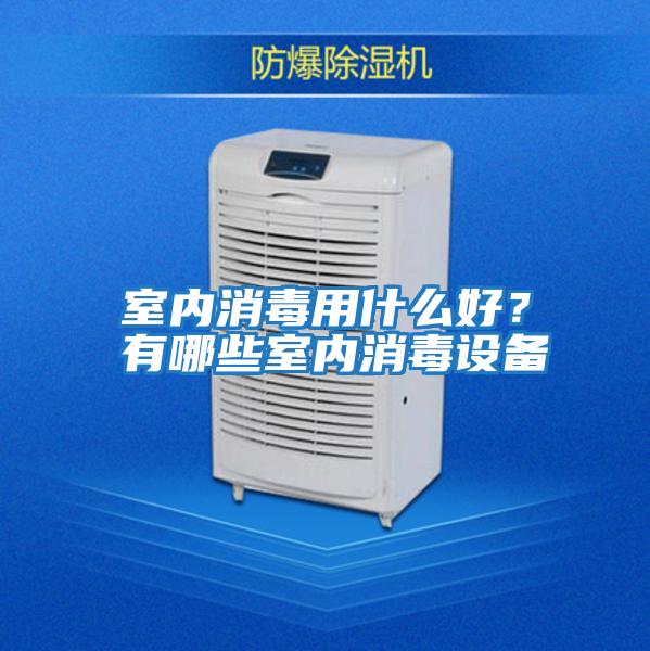 室內(nèi)消毒用什么好？有哪些室內(nèi)消毒設備