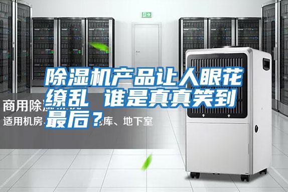 除濕機產(chǎn)品讓人眼花繚亂 誰是真真笑到最后?