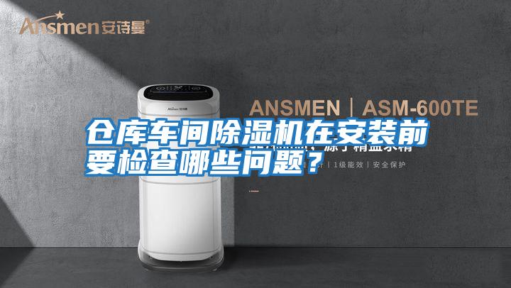 倉庫車間除濕機(jī)在安裝前要檢查哪些問題？