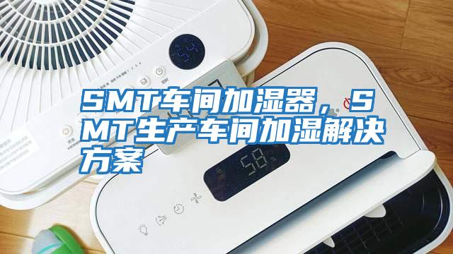 SMT車間加濕器，SMT生產(chǎn)車間加濕解決方案