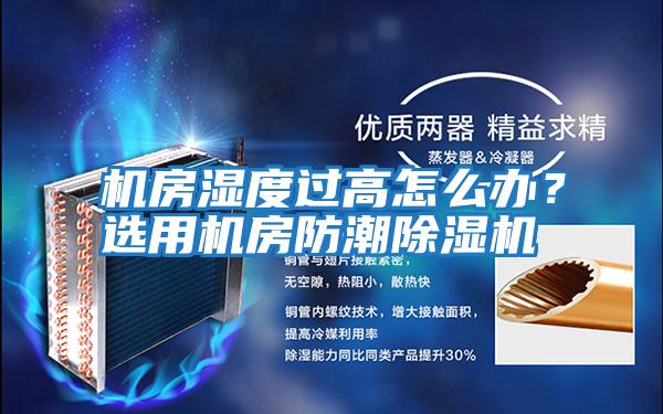 機(jī)房濕度過(guò)高怎么辦？選用機(jī)房防潮除濕機(jī)