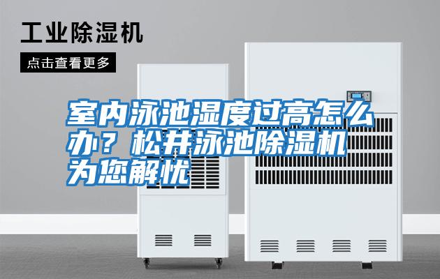 室內泳池濕度過高怎么辦?松井泳池除濕機為您解憂