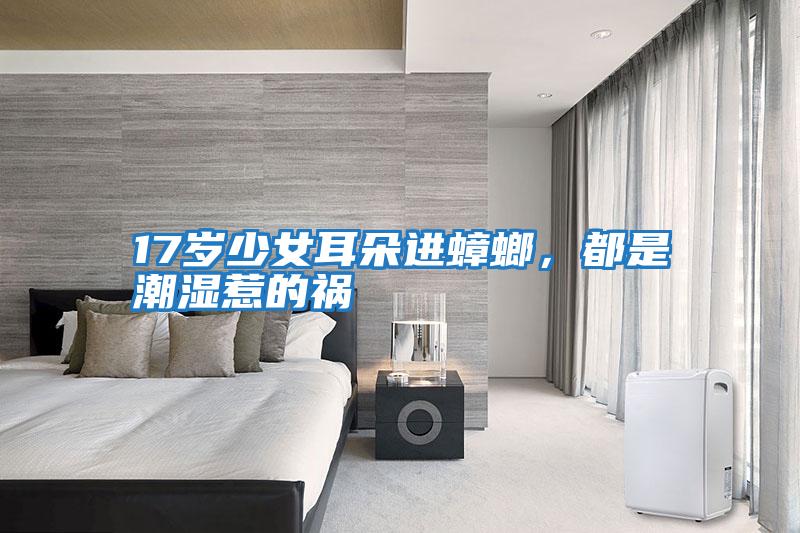 17歲少女耳朵進(jìn)蟑螂，都是潮濕惹的禍