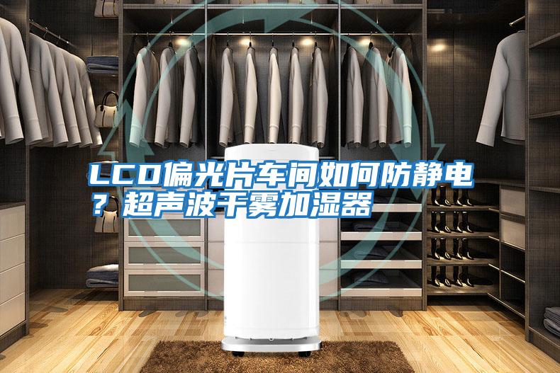 LCD偏光片車間如何防靜電？超聲波干霧加濕器