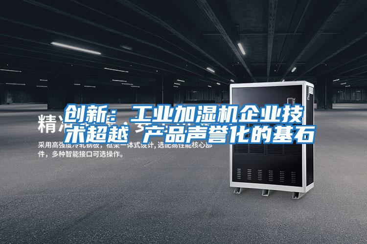 創(chuàng)新：工業(yè)加濕機企業(yè)技術超越 產品聲譽化的基石
