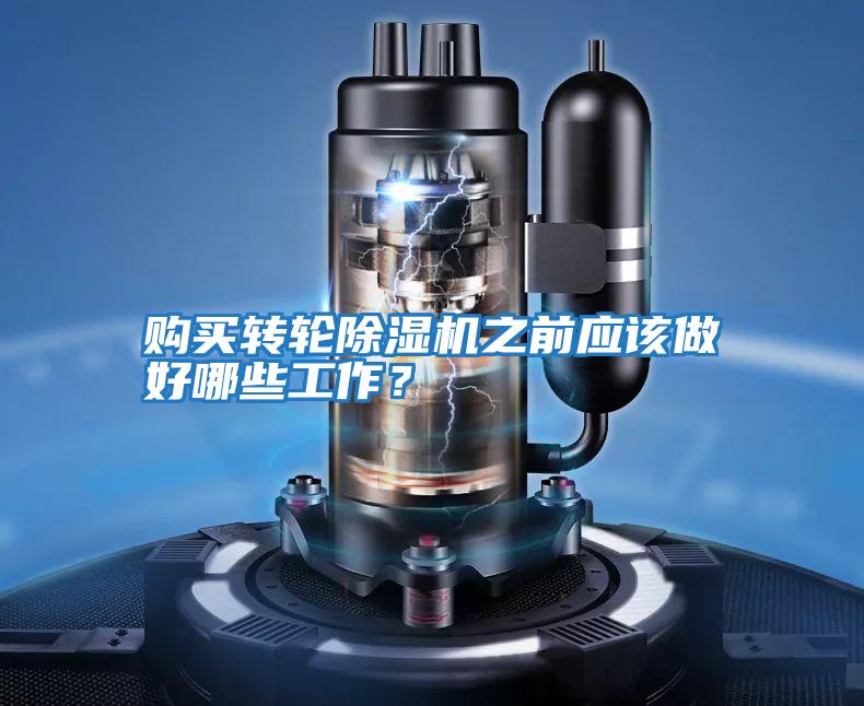購買轉輪除濕機之前應該做好哪些工作？