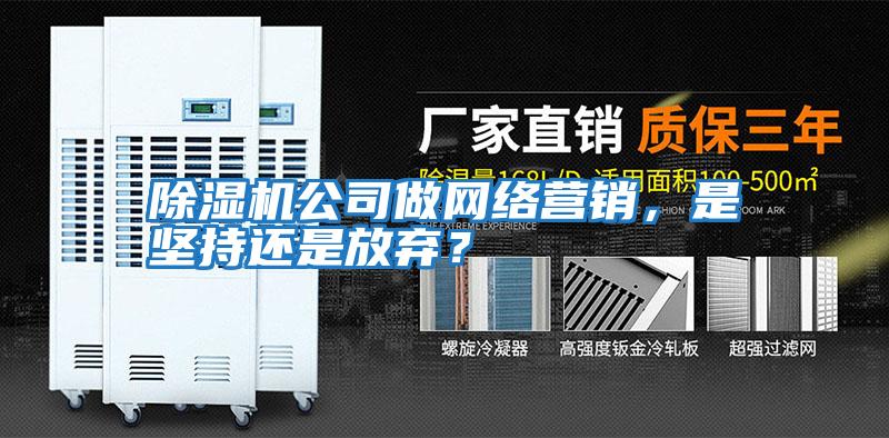 除濕機(jī)公司做網(wǎng)絡(luò)營(yíng)銷(xiāo),是堅(jiān)持還是放棄?