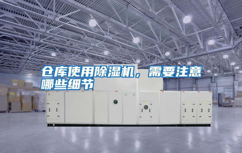 倉庫使用除濕機(jī)，需要注意哪些細(xì)節(jié)