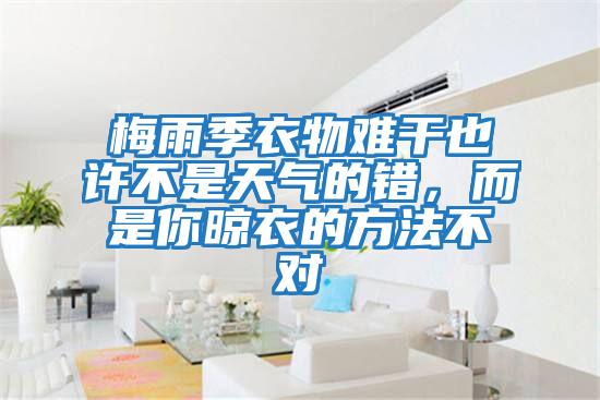 梅雨季衣物難干也許不是天氣的錯，而是你晾衣的方法不對