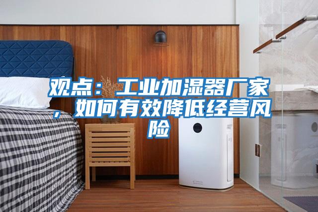 觀點：工業加濕器廠家，如何有效降低經營風險