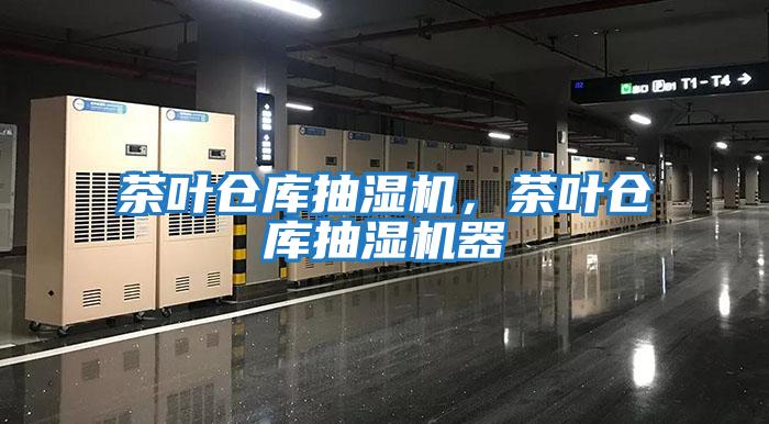茶葉倉(cāng)庫(kù)抽濕機(jī)，茶葉倉(cāng)庫(kù)抽濕機(jī)器