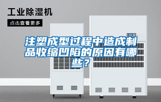 注塑成型過程中造成制品收縮凹陷的原因有哪些？