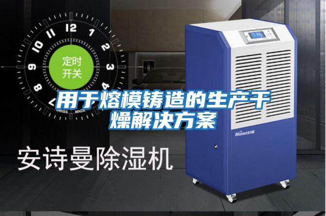 用于熔模鑄造的生產干燥解決方案