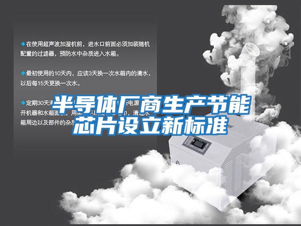 半導(dǎo)體廠商生產(chǎn)節(jié)能芯片設(shè)立新標(biāo)準