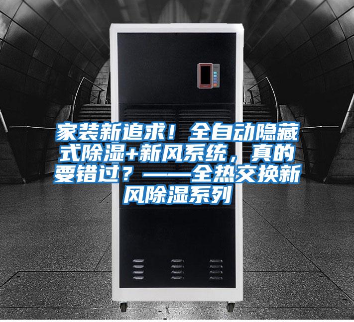 家裝新追求！全自動隱藏式除濕+新風系統(tǒng)，真的要錯過？——全熱交換新風除濕系列