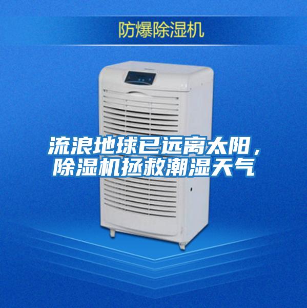流浪地球已遠(yuǎn)離太陽，除濕機拯救潮濕天氣