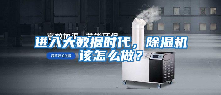 進(jìn)入大數(shù)據(jù)時代，除濕機(jī)該怎么做？