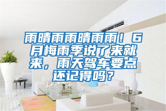 雨晴雨雨晴雨雨！6月梅雨季說(shuō)了來(lái)就來(lái)，雨天駕車要點(diǎn)還記得嗎？