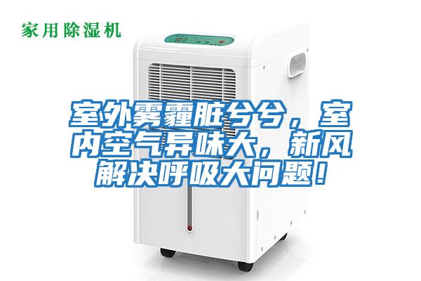室外霧霾臟兮兮,室內(nèi)空氣異味大,新風解決呼吸大問題!