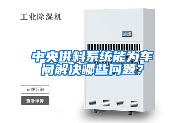 中央供料系統(tǒng)能為車間解決哪些問(wèn)題？