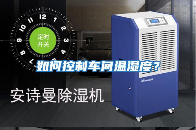 如何控制車間溫濕度？