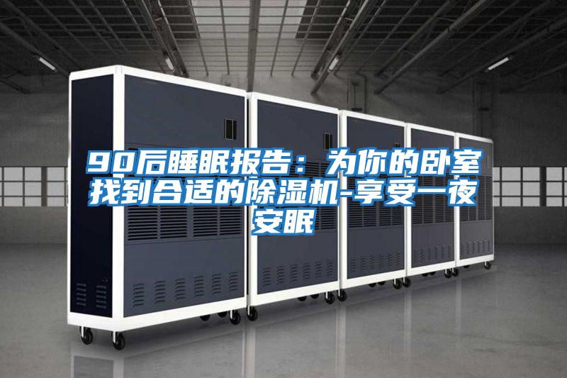 90后睡眠報(bào)告:為你的臥室找到合適的除濕機(jī)-享受一夜安眠