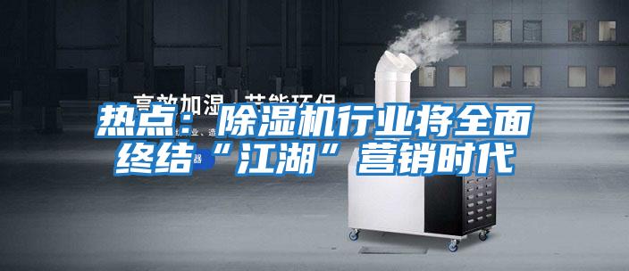 熱點：除濕機行業(yè)將全面終結“江湖”營銷時代