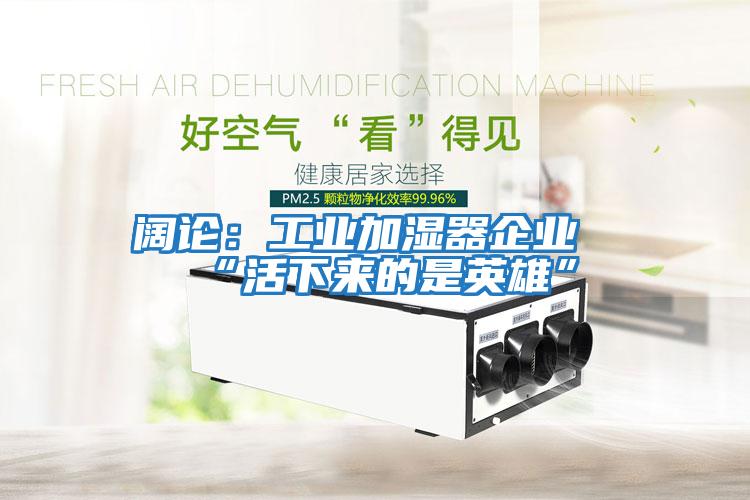 闊論：工業加濕器企業“活下來的是英雄”