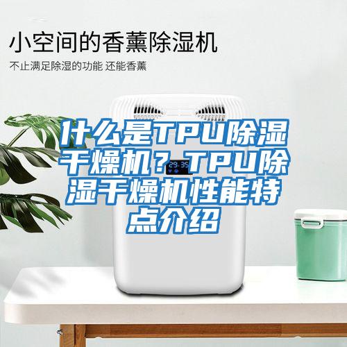 什么是TPU除濕干燥機？TPU除濕干燥機性能特點介紹