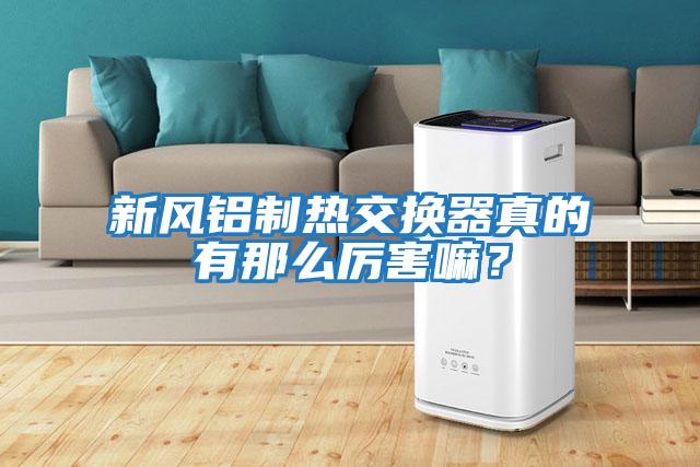 新風(fēng)鋁制熱交換器真的有那么厲害嘛？