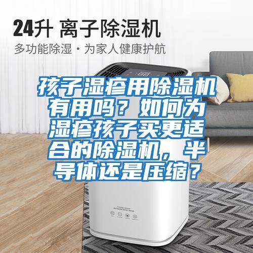 孩子濕疹用除濕機(jī)有用嗎？如何為濕疹孩子買(mǎi)更適合的除濕機(jī)，半導(dǎo)體還是壓縮？