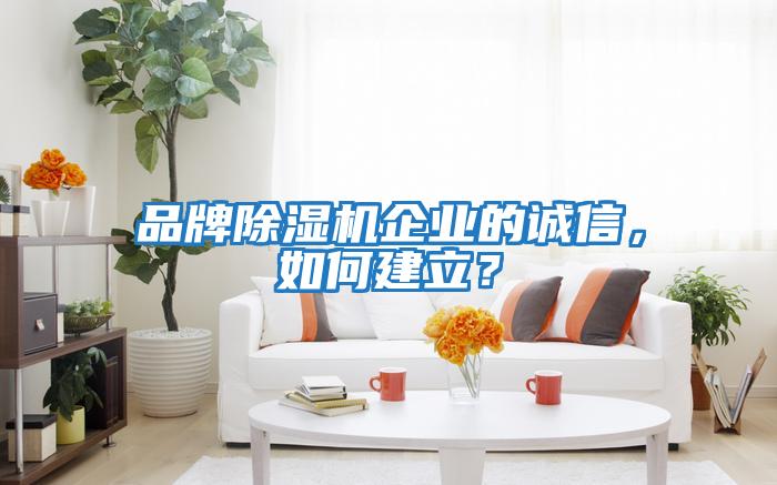 品牌除濕機企業的誠信，如何建立？