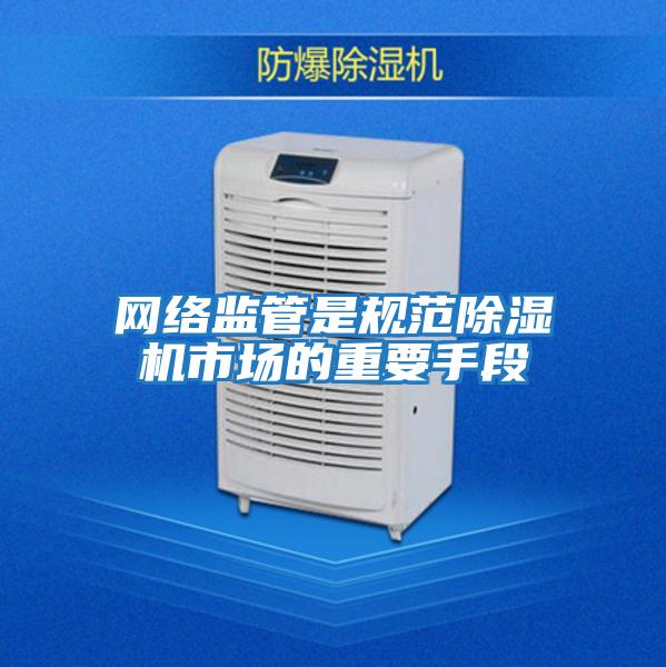 網絡監管是規范除濕機市場的重要手段