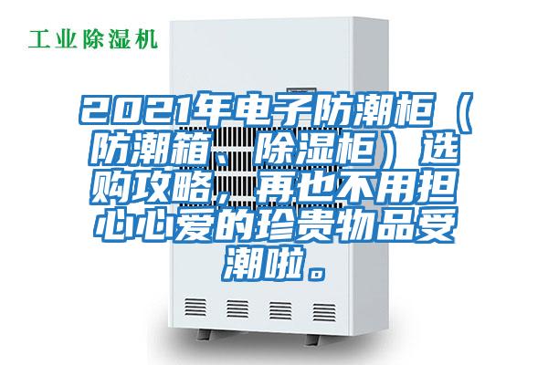 2021年電子防潮柜(防潮箱、除濕柜)選購(gòu)攻略,再也不用擔(dān)心心愛的珍貴物品受潮啦。