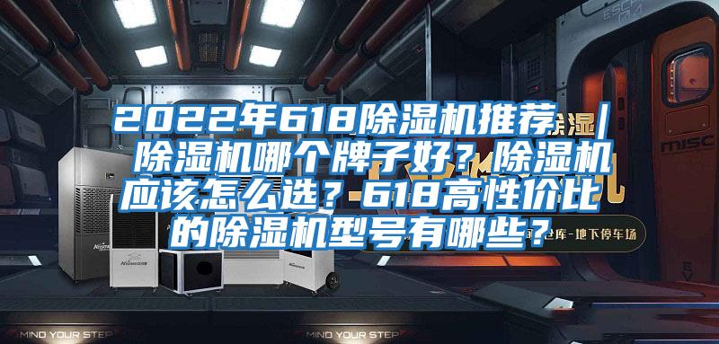 2022年618除濕機推薦 | 除濕機哪個牌子好?除濕機應該怎么選?618高性價比的除濕機型號有哪些?