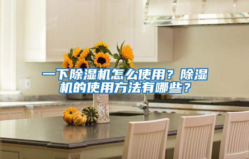一下除濕機(jī)怎么使用？除濕機(jī)的使用方法有哪些？