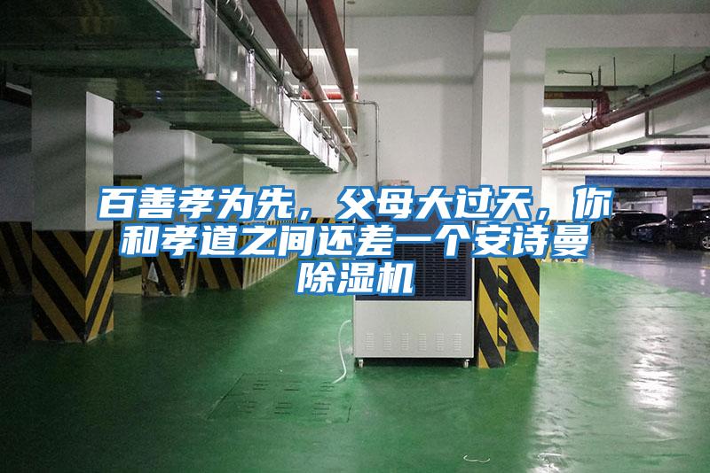 百善孝為先，父母大過(guò)天，你和孝道之間還差一個(gè)安詩(shī)曼除濕機(jī)