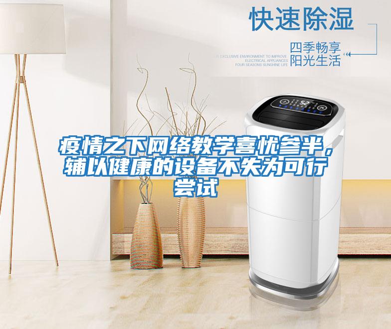 疫情之下網(wǎng)絡(luò)教學(xué)喜憂參半,輔以健康的設(shè)備不失為可行嘗試