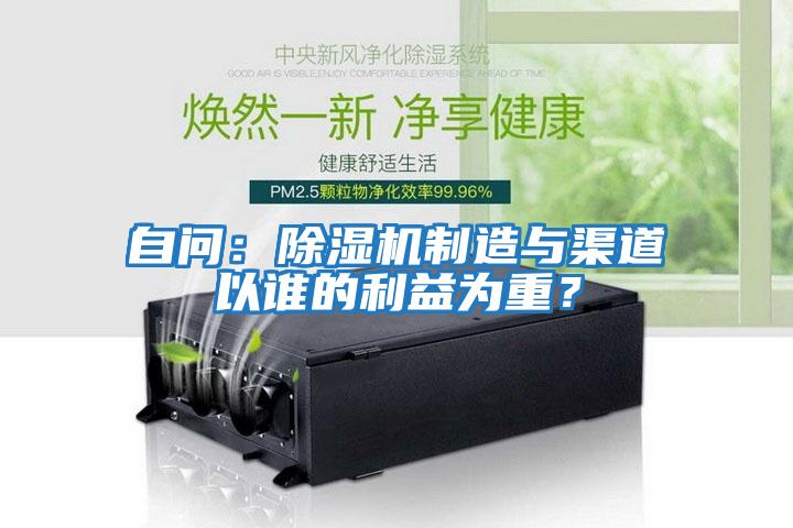 自問：除濕機(jī)制造與渠道以誰的利益為重？