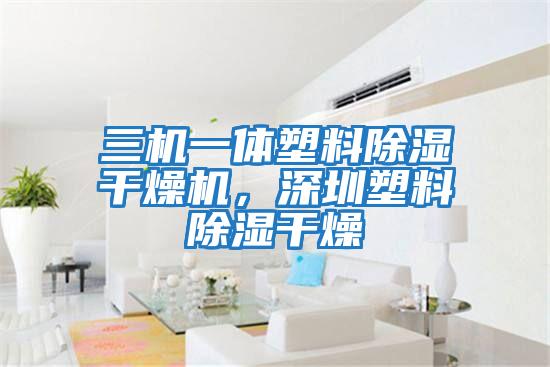 三機(jī)一體塑料除濕干燥機(jī)，深圳塑料除濕干燥