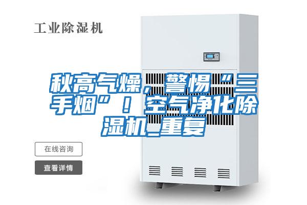 秋高氣燥，警惕“三手煙”！空氣凈化除濕機(jī)_重復(fù)