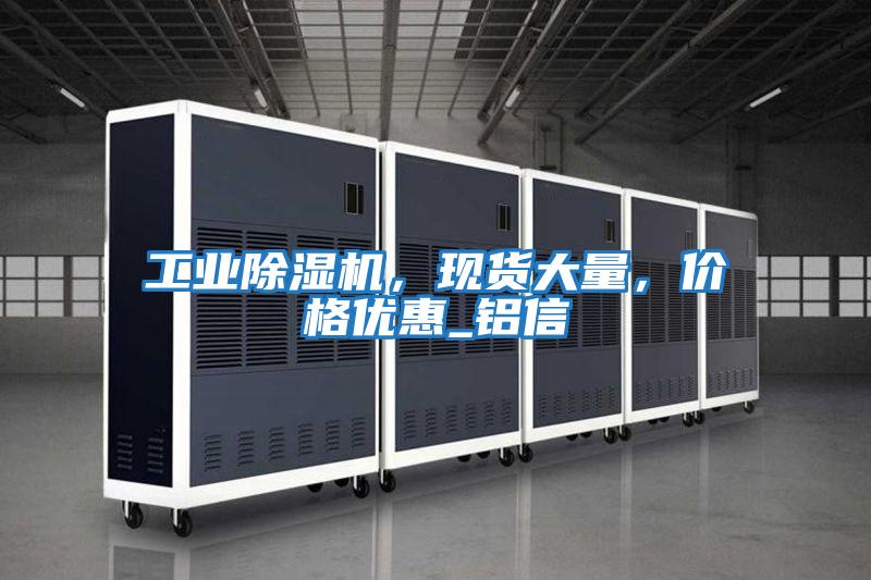工業(yè)除濕機(jī)，現(xiàn)貨大量，價(jià)格優(yōu)惠_鋁信
