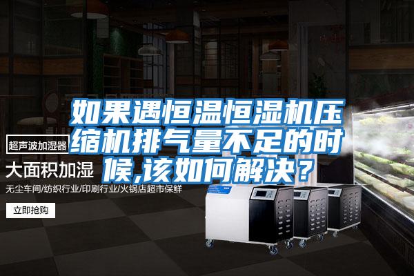 如果遇恒溫恒濕機壓縮機排氣量不足的時候,該如何解決？