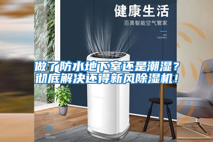 做了防水地下室還是潮濕？徹底解決還得新風除濕機！