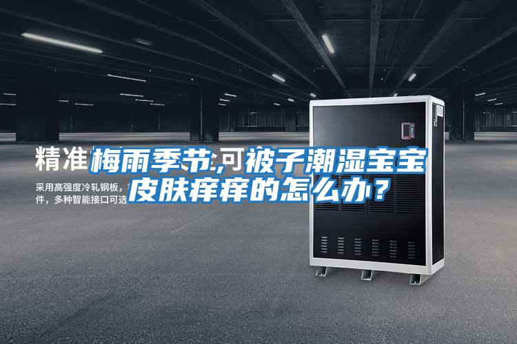 梅雨季節(jié),被子潮濕寶寶皮膚癢癢的怎么辦?