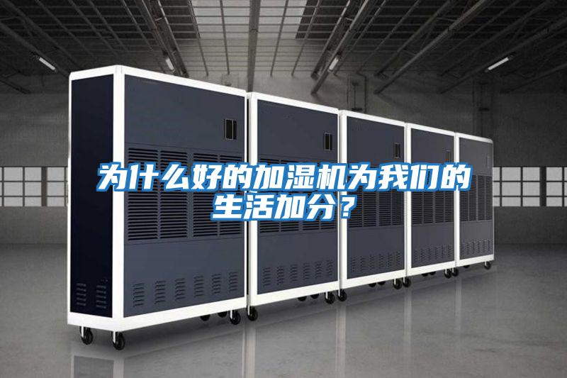 為什么好的加濕機為我們的生活加分？