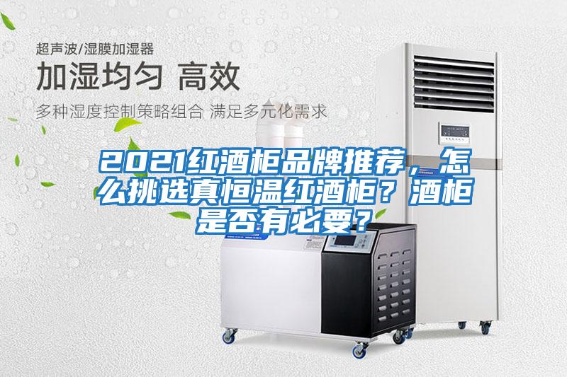 2021紅酒柜品牌推薦，怎么挑選真恒溫紅酒柜？酒柜是否有必要？